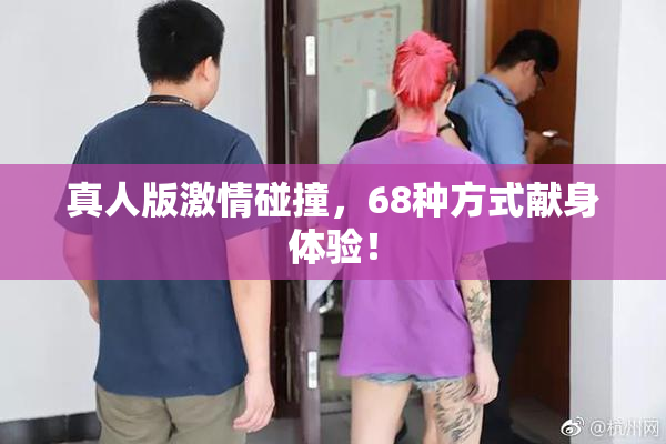 真人版激情碰撞，68种方式献身体验！