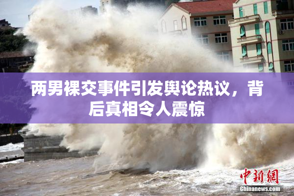 两男裸交事件引发舆论热议，背后真相令人震惊