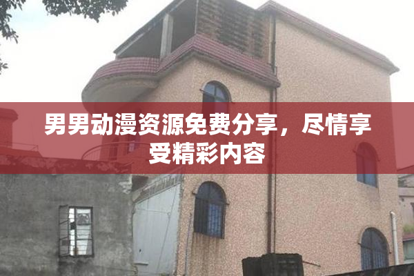 男男动漫资源免费分享，尽情享受精彩内容
