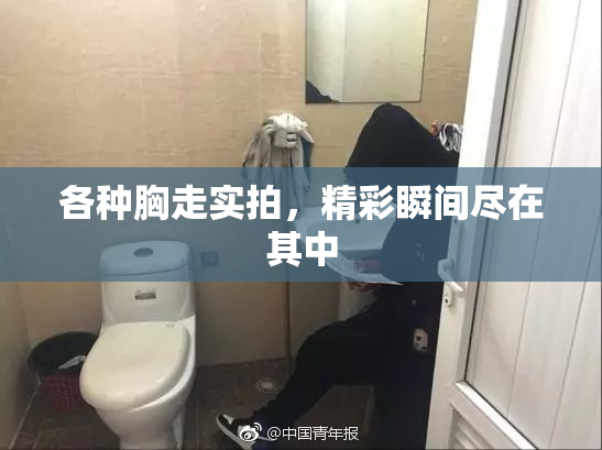 各种胸走实拍，精彩瞬间尽在其中