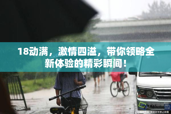 18动满，激情四溢，带你领略全新体验的精彩瞬间！