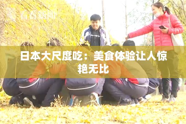 日本大尺度吃：美食体验让人惊艳无比
