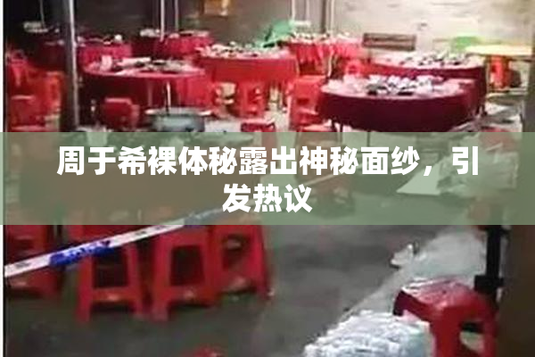 周于希裸体秘露出神秘面纱，引发热议