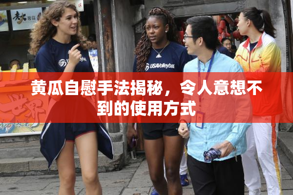 黄瓜自慰手法揭秘，令人意想不到的使用方式