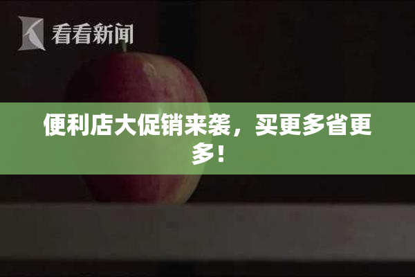 便利店大促销来袭，买更多省更多！