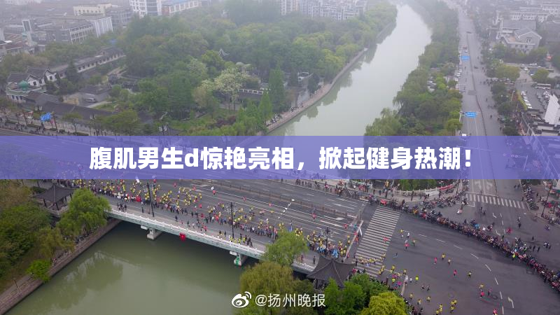 腹肌男生d惊艳亮相，掀起健身热潮！