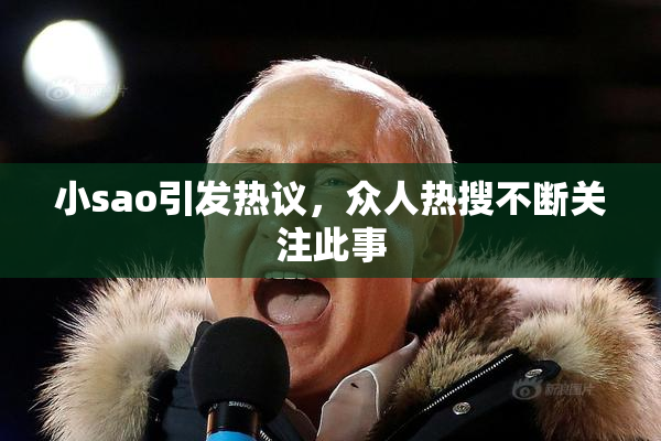 小sao引发热议，众人热搜不断关注此事