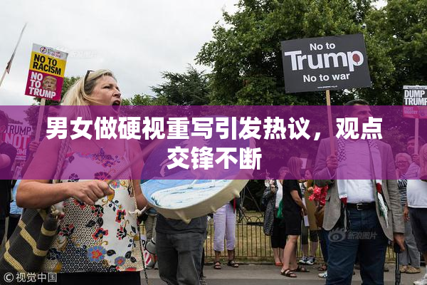 男女做硬视重写引发热议，观点交锋不断