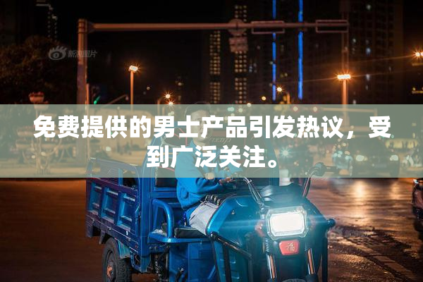 免费提供的男士产品引发热议，受到广泛关注。