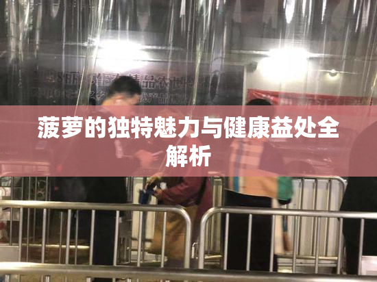 菠萝的独特魅力与健康益处全解析