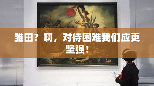 雏田？啊，对待困难我们应更坚强！