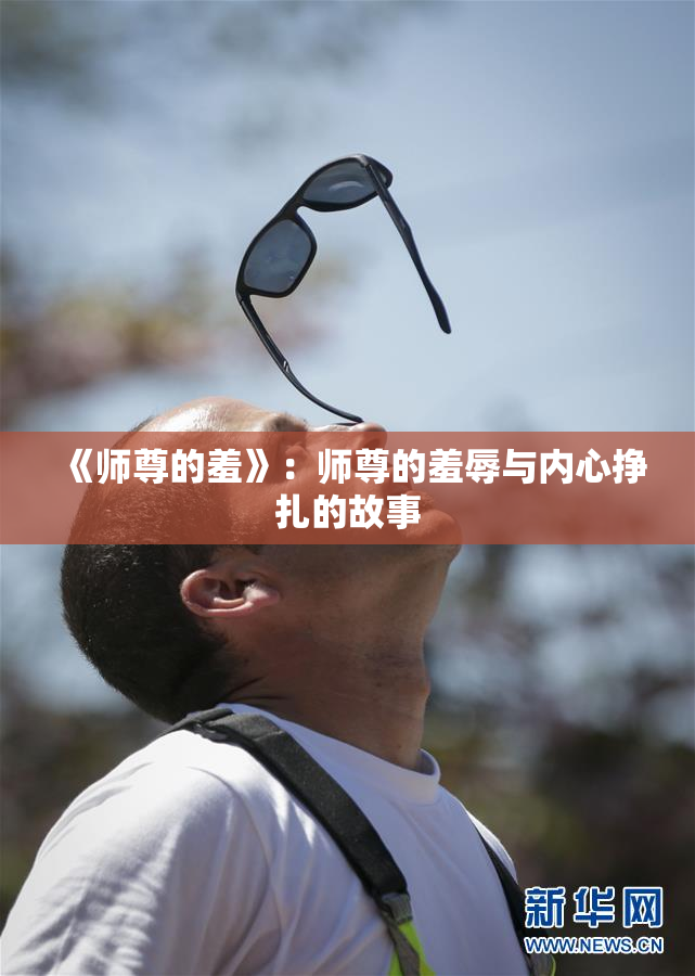《师尊的羞》：师尊的羞辱与内心挣扎的故事