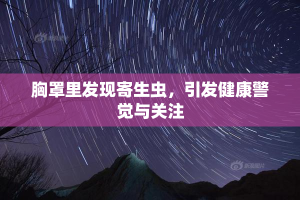 胸罩里发现寄生虫，引发健康警觉与关注