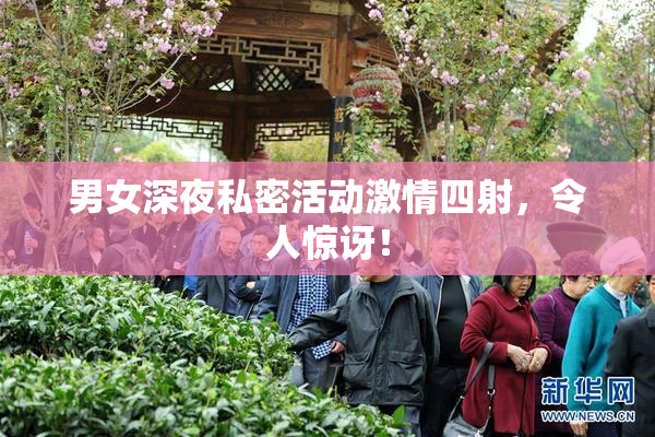 男女深夜私密活动激情四射，令人惊讶！