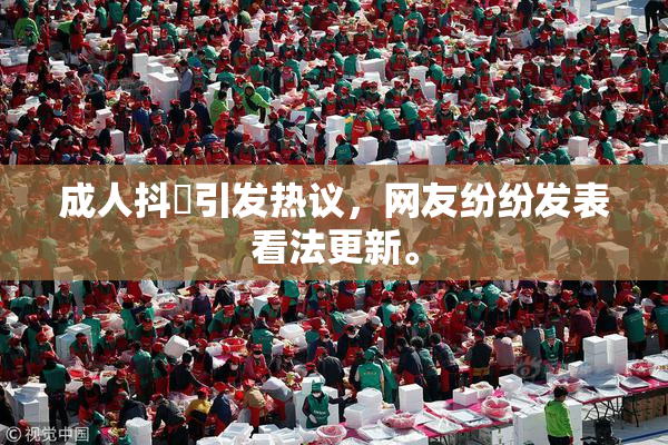 成人抖抈引发热议，网友纷纷发表看法更新。