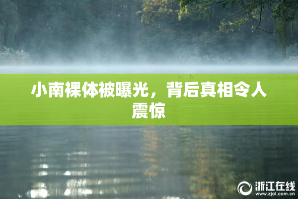 小南裸体被曝光，背后真相令人震惊