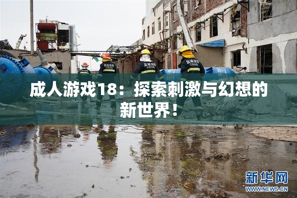 成人游戏18：探索刺激与幻想的新世界！