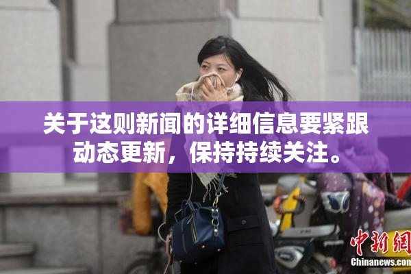 关于这则新闻的详细信息要紧跟动态更新，保持持续关注。
