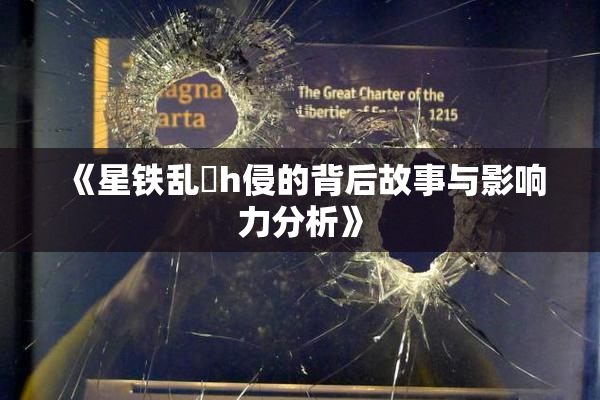 《星铁乱婬h侵的背后故事与影响力分析》