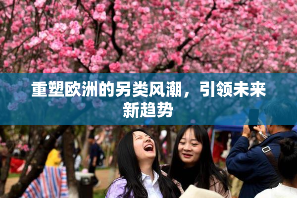 重塑欧洲的另类风潮，引领未来新趋势