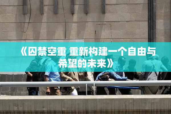 《囚禁空重 重新构建一个自由与希望的未来》