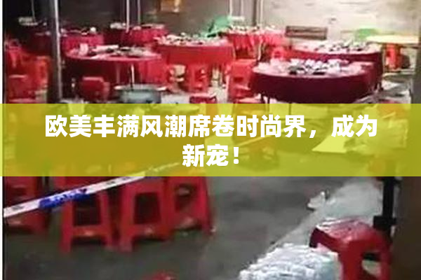 欧美丰满风潮席卷时尚界，成为新宠！