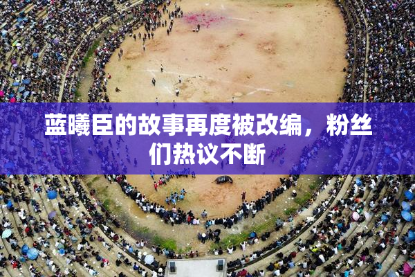 蓝曦臣的故事再度被改编，粉丝们热议不断