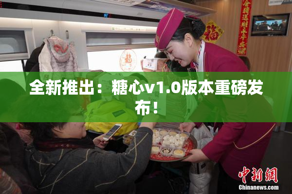 全新推出：糖心v1.0版本重磅发布！