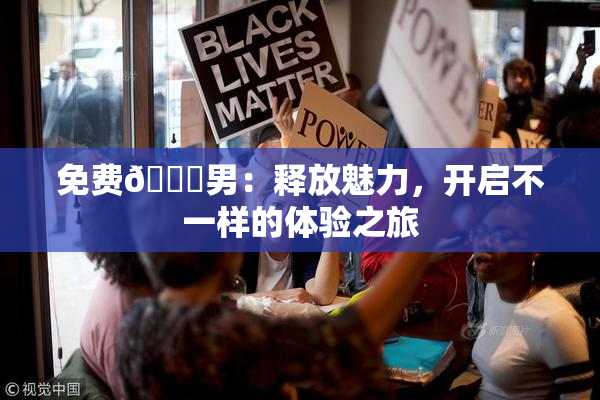 免费🔞男：释放魅力，开启不一样的体验之旅