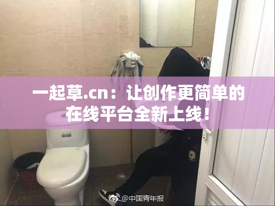 一起草.cn：让创作更简单的在线平台全新上线！