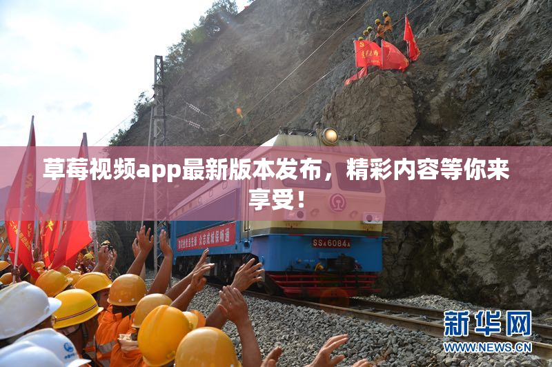 草莓视频app最新版本发布，精彩内容等你来享受！
