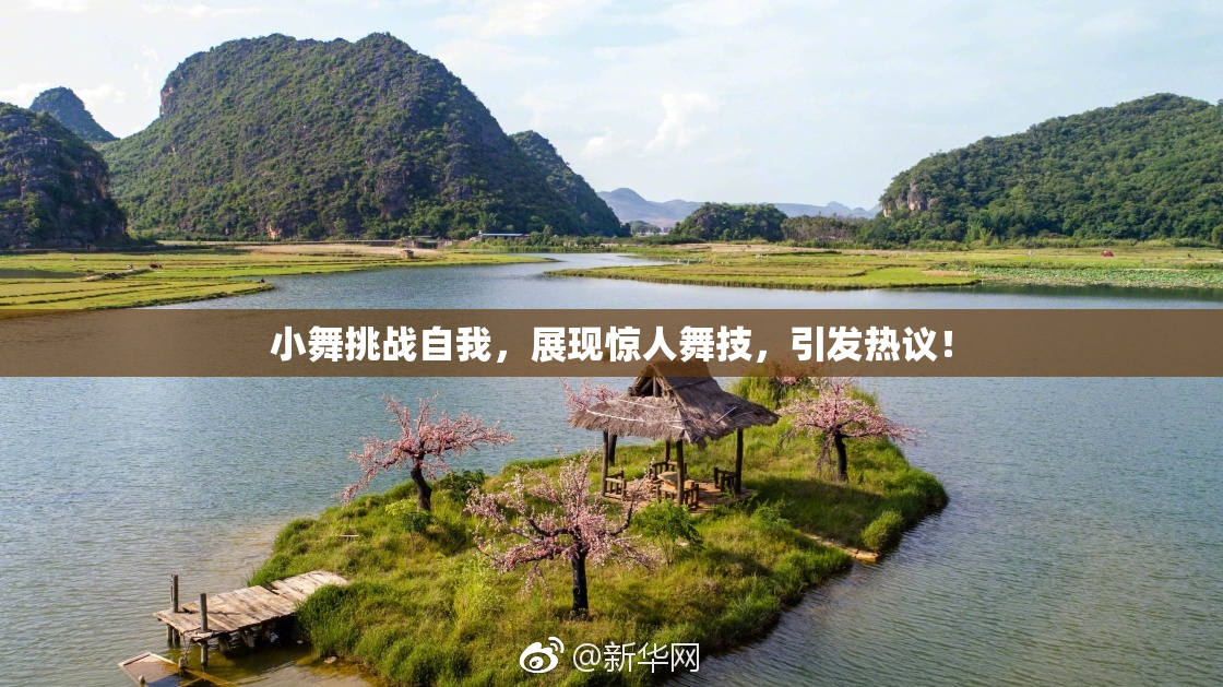 小舞挑战自我，展现惊人舞技，引发热议！