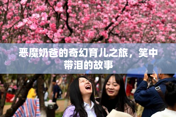 恶魔奶爸的奇幻育儿之旅，笑中带泪的故事
