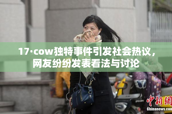 17·cow独特事件引发社会热议，网友纷纷发表看法与讨论