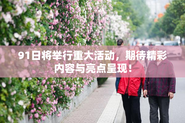 91日将举行重大活动，期待精彩内容与亮点呈现！