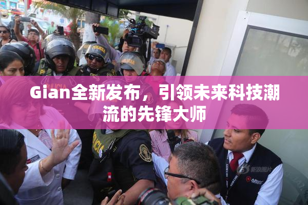 Gian全新发布，引领未来科技潮流的先锋大师