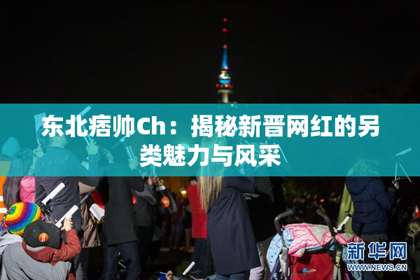 东北痞帅Ch：揭秘新晋网红的另类魅力与风采