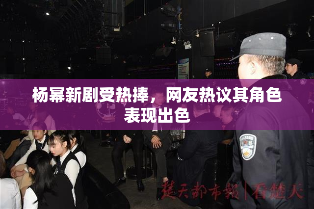 杨幂新剧受热捧，网友热议其角色表现出色