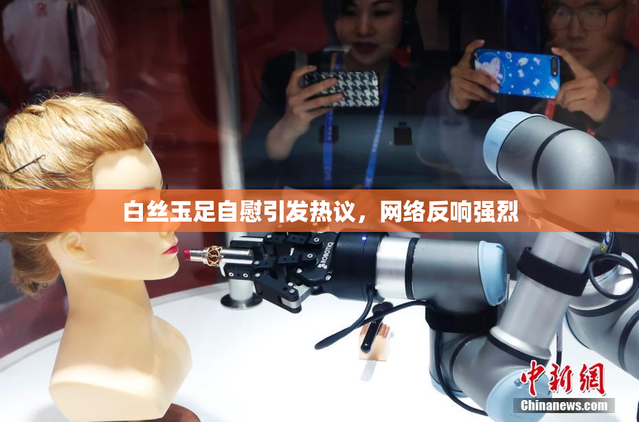 白丝玉足自慰引发热议，网络反响强烈