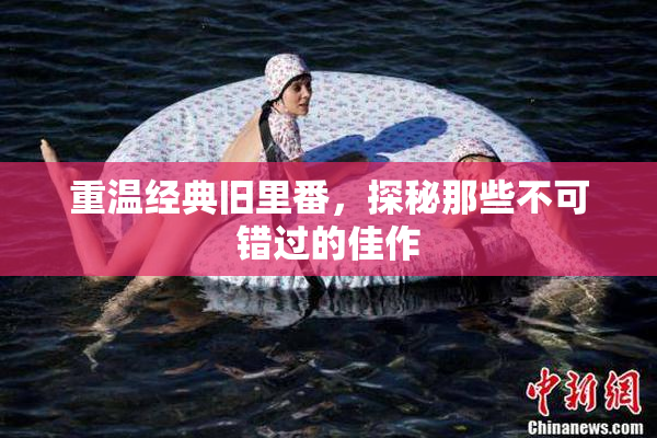 重温经典旧里番，探秘那些不可错过的佳作