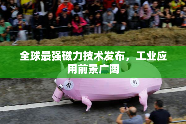 全球最强磁力技术发布，工业应用前景广阔