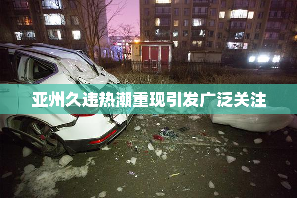 亚州久违热潮重现引发广泛关注