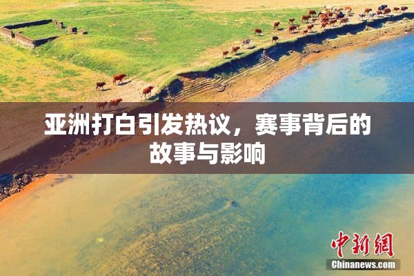亚洲打白引发热议，赛事背后的故事与影响