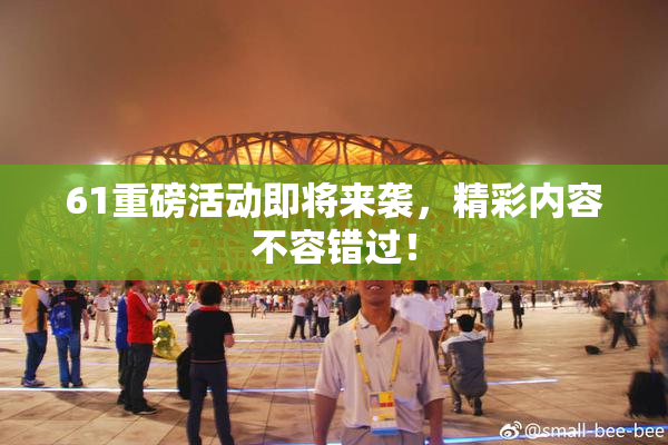 61重磅活动即将来袭，精彩内容不容错过！