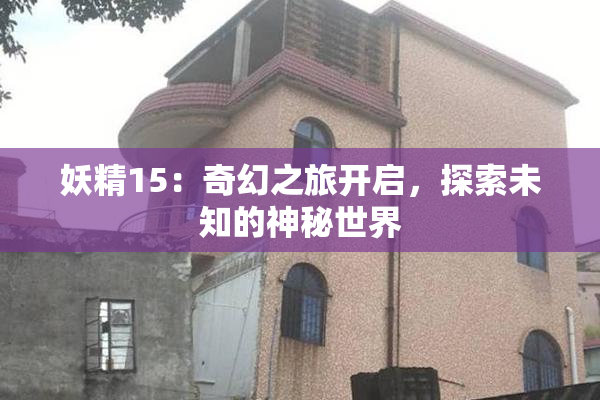 妖精15：奇幻之旅开启，探索未知的神秘世界