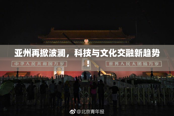 亚州再掀波澜，科技与文化交融新趋势！