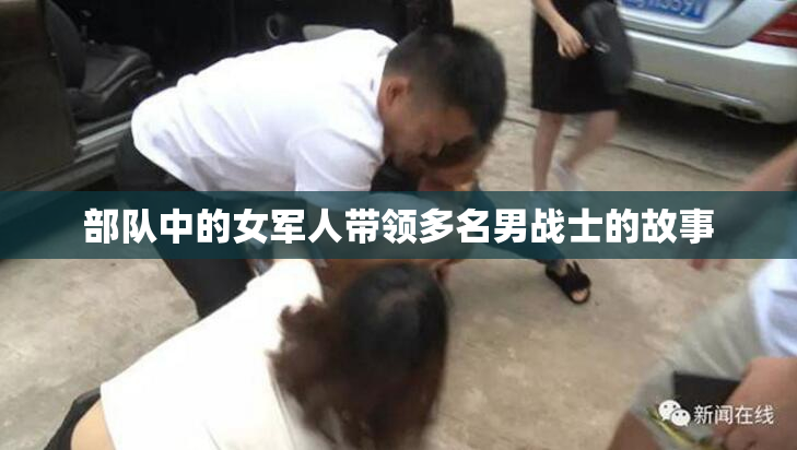 部队中的女军人带领多名男战士的故事