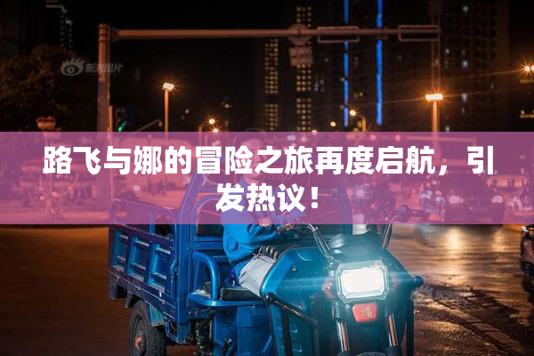路飞与娜的冒险之旅再度启航，引发热议！