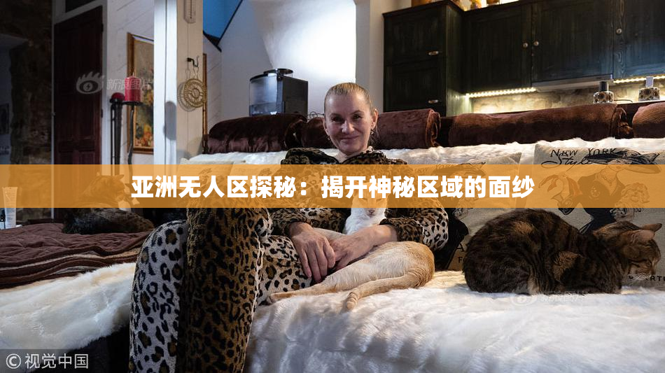 亚洲无人区探秘：揭开神秘区域的面纱