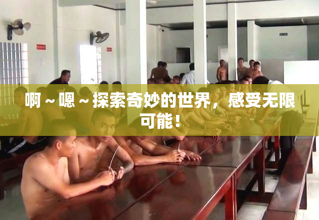 啊～嗯～探索奇妙的世界，感受无限可能！